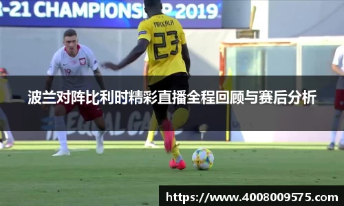 波兰对阵比利时精彩直播全程回顾与赛后分析