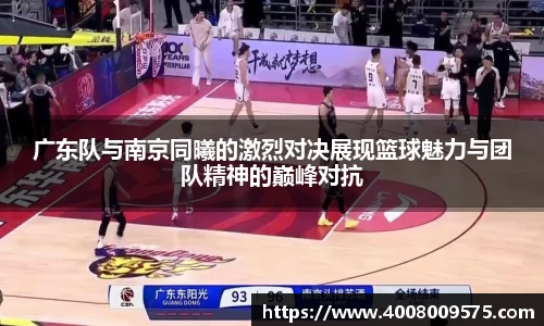广东队与南京同曦的激烈对决展现篮球魅力与团队精神的巅峰对抗